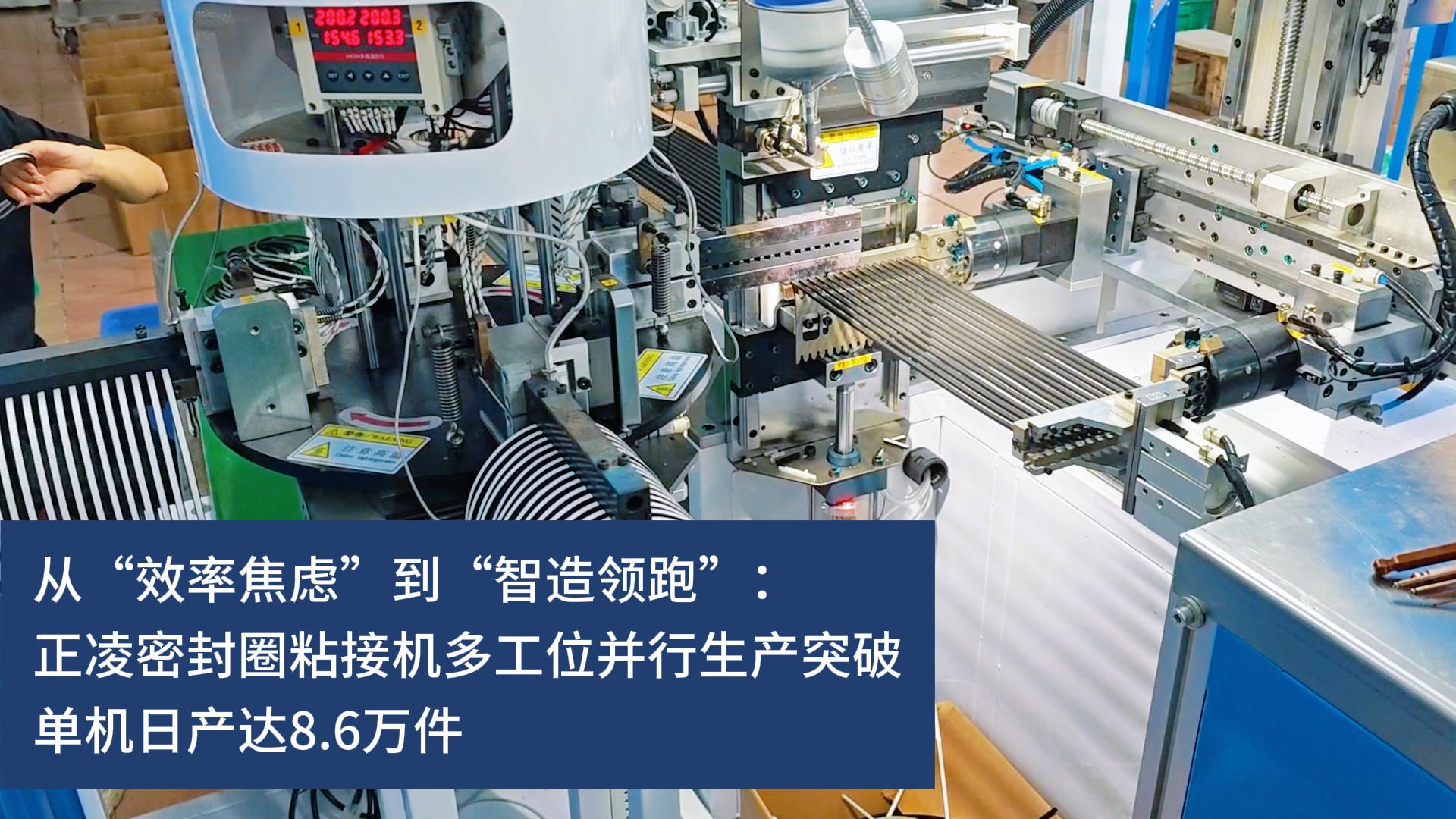 從“效率焦慮”到“智造領(lǐng)跑”：正凌密封圈粘接機多工位并行生產(chǎn)突破，實現(xiàn)10秒10件連續(xù)化生產(chǎn)，單機日產(chǎn)達8.6萬件